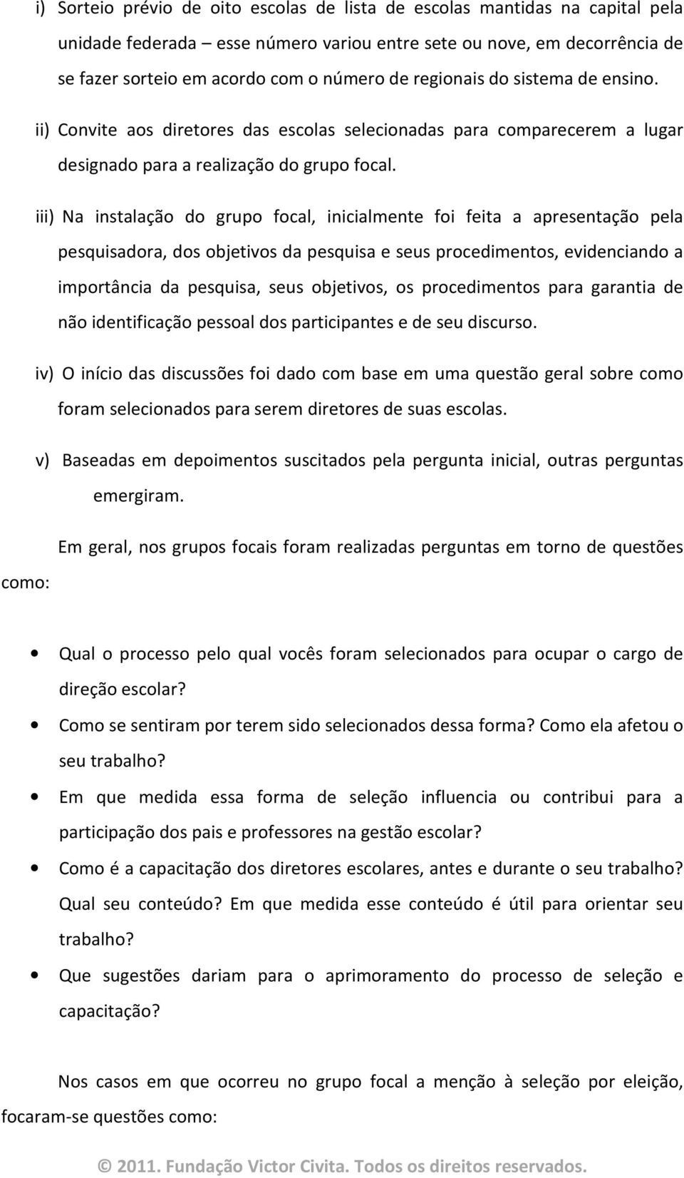 iii) Na instalação do grupo focal, inicialmente foi feita a apresentação pela pesquisadora, dos objetivos da pesquisa e seus procedimentos, evidenciando a importância da pesquisa, seus objetivos, os