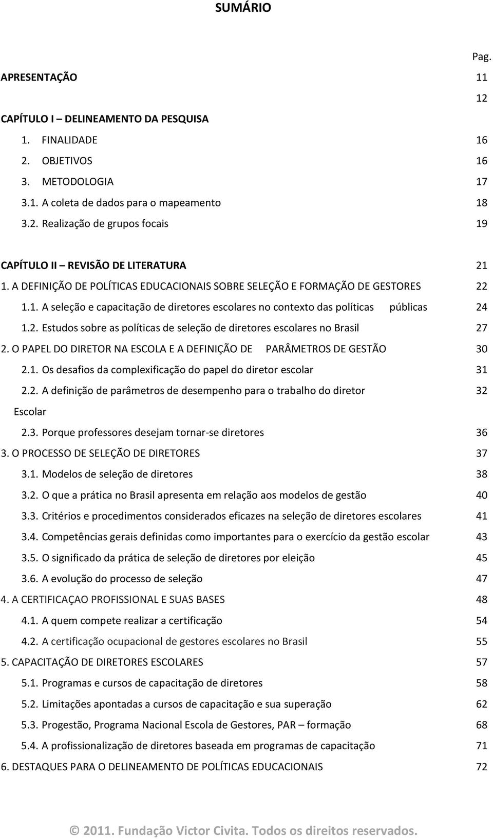 O PAPEL DO DIRETOR NA ESCOLA E A DEFINIÇÃO DE PARÂMETROS DE GESTÃO 30 2.1. Os desafios da complexificação do papel do diretor escolar 31 2.2. A definição de parâmetros de desempenho para o trabalho do diretor 32 Escolar 2.