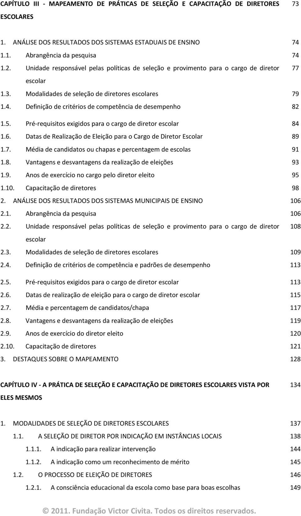 Definição de critérios de competência de desempenho 82 1.5. Pré-requisitos exigidos para o cargo de diretor escolar 84 1.6. Datas de Realização de Eleição para o Cargo de Diretor Escolar 89 1.7.