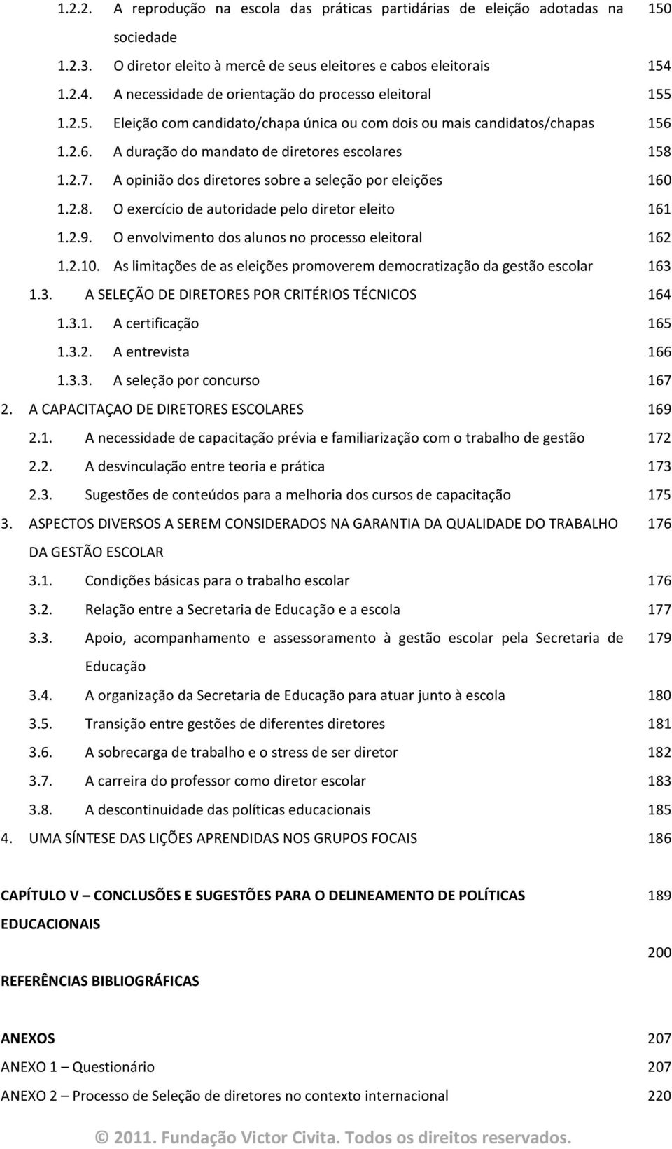 2.7. A opinião dos diretores sobre a seleção por eleições 160 1.2.8. O exercício de autoridade pelo diretor eleito 161 1.2.9. O envolvimento dos alunos no processo eleitoral 162 1.2.10.