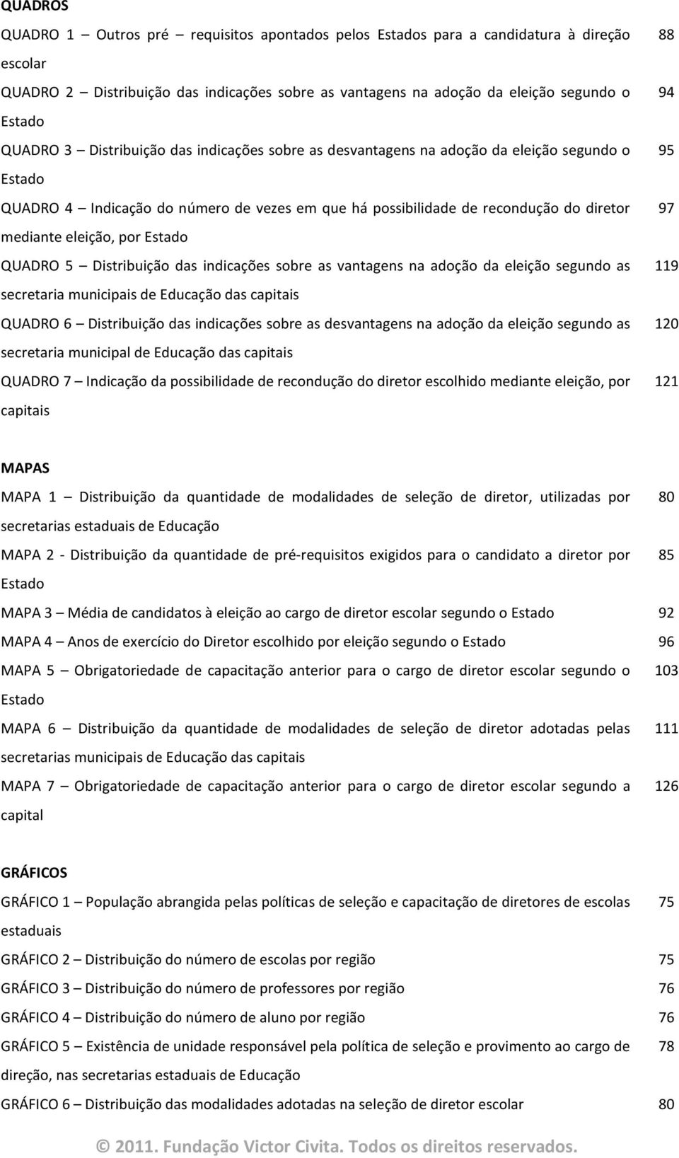 eleição, por Estado QUADRO 5 Distribuição das indicações sobre as vantagens na adoção da eleição segundo as secretaria municipais de Educação das capitais QUADRO 6 Distribuição das indicações sobre