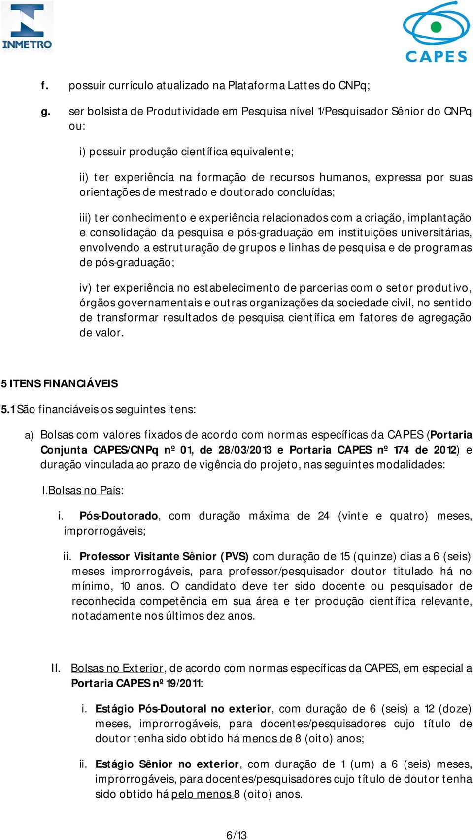 orientações de mestrado e doutorado concluídas; iii) ter conhecimento e experiência relacionados com a criação, implantação e consolidação da pesquisa e pós-graduação em instituições universitárias,