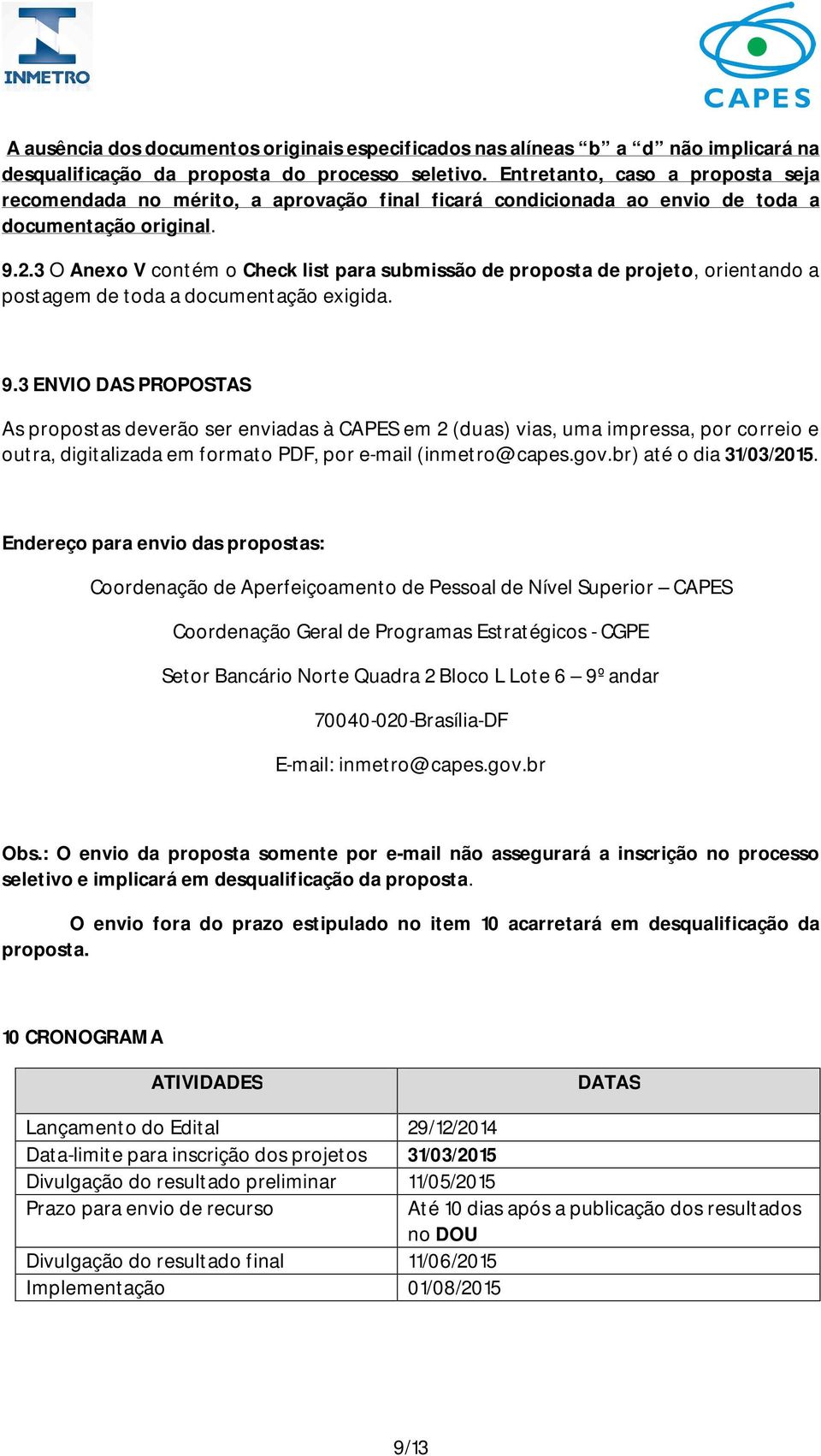 3 O Anexo V contém o Check list para submissão de proposta de projeto, orientando a postagem de toda a documentação exigida. 9.