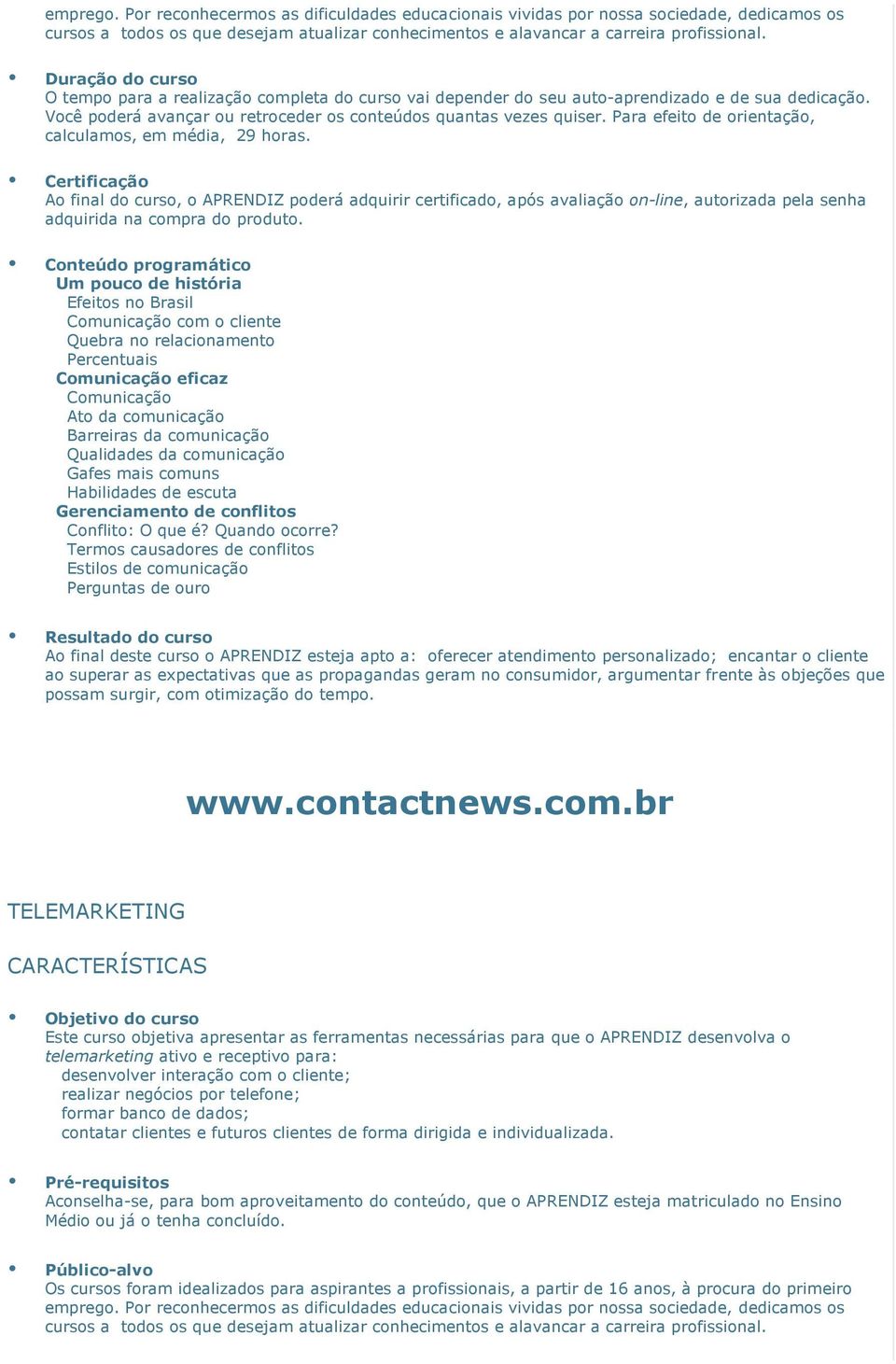 Termos causadores de conflitos Estilos de comunicação Perguntas de ouro Ao final deste curso o APRENDIZ esteja apto a: oferecer atendimento personalizado; encantar o cliente ao superar as