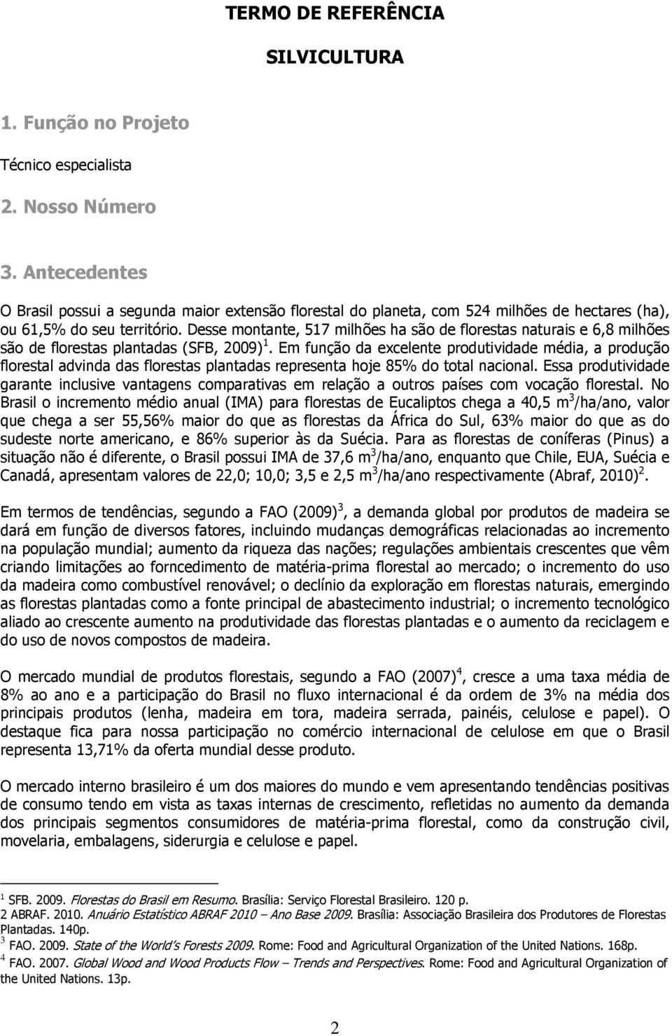 Desse montante, 517 milhões ha são de florestas naturais e 6,8 milhões são de florestas plantadas (SFB, 2009) 1.