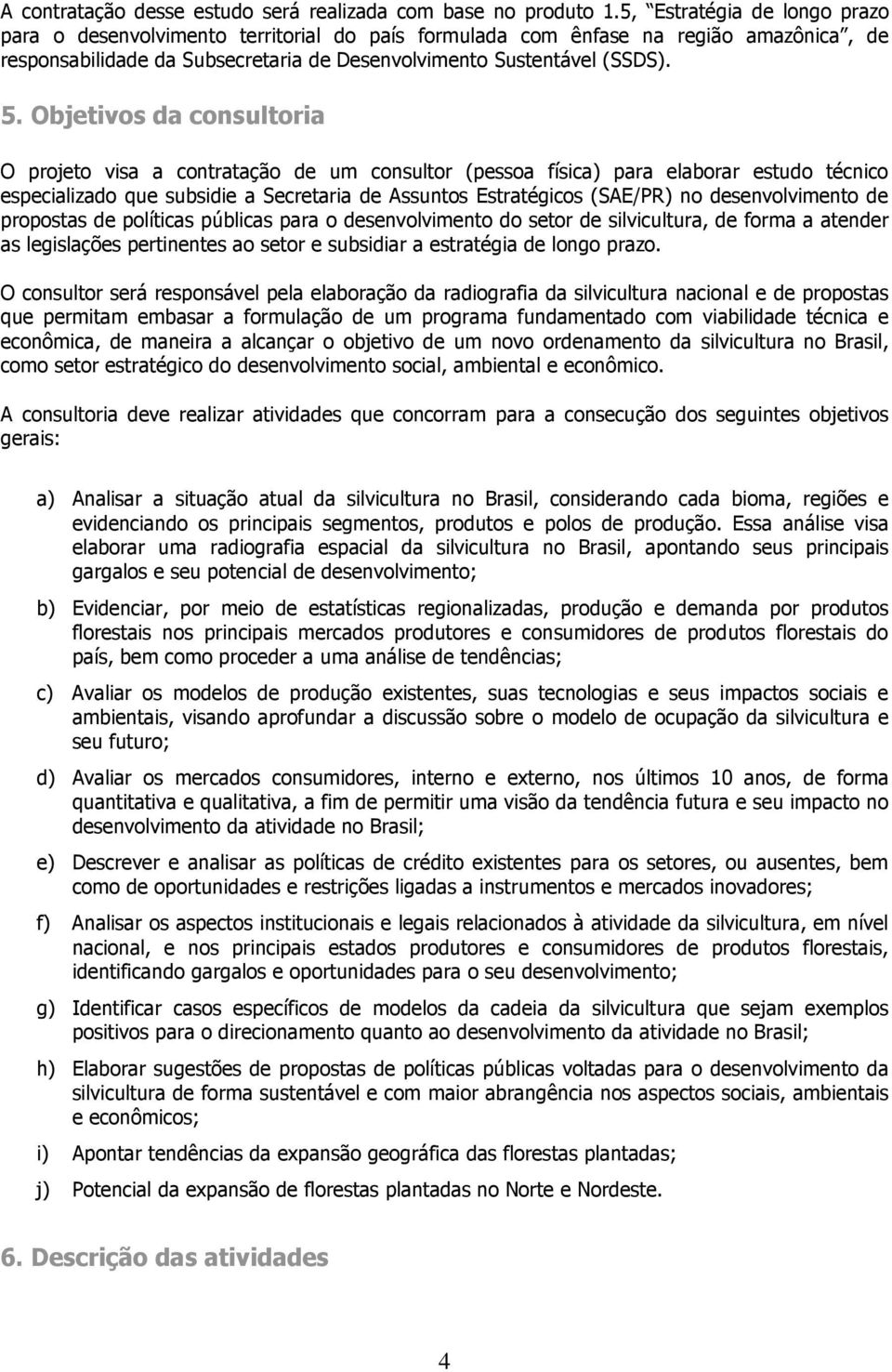 Objetivos da consultoria O projeto visa a contratação de um consultor (pessoa física) para elaborar estudo técnico especializado que subsidie a Secretaria de Assuntos Estratégicos (SAE/PR) no