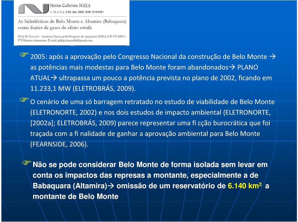 O O cenário de uma só barragem retratado no estudo de viabilidade de Belo Monte (ELETRONORTE, 2002) e nos dois estudos de impacto ambiental (ELETRONORTE, [2002a]; ELETROBRÁS, 2009) parece