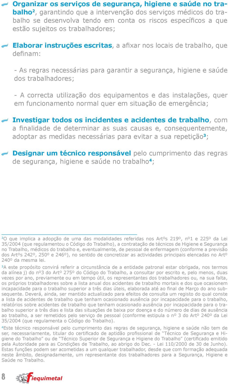 correcta utilização dos equipamentos e das instalações, quer em funcionamento normal quer em situação de emergência; Investigar todos os incidentes e acidentes de trabalho, com a finalidade de