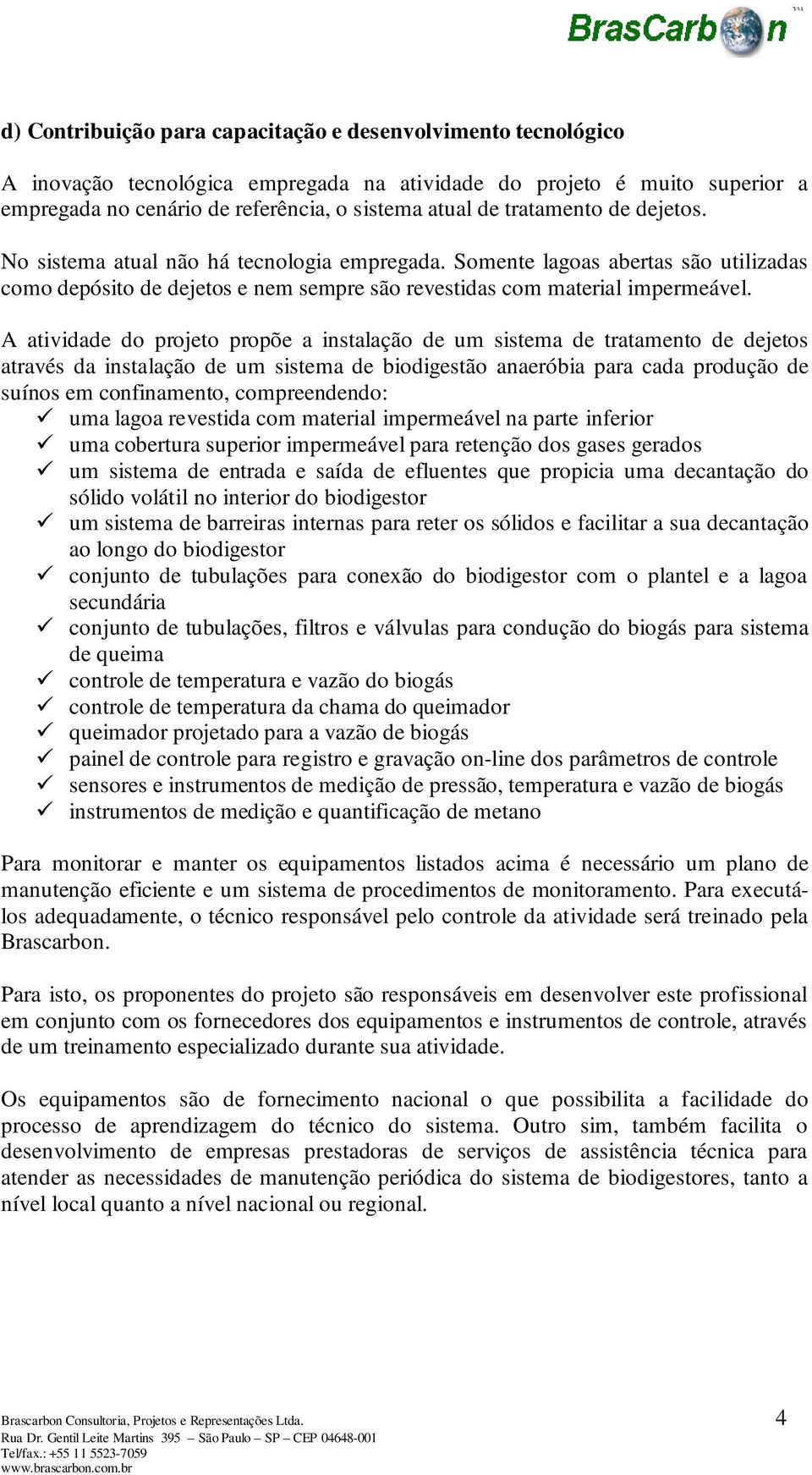 A atividade do projeto propõe a instalação de um sistema de tratamento de dejetos através da instalação de um sistema de biodigestão anaeróbia para cada produção de suínos em confinamento,