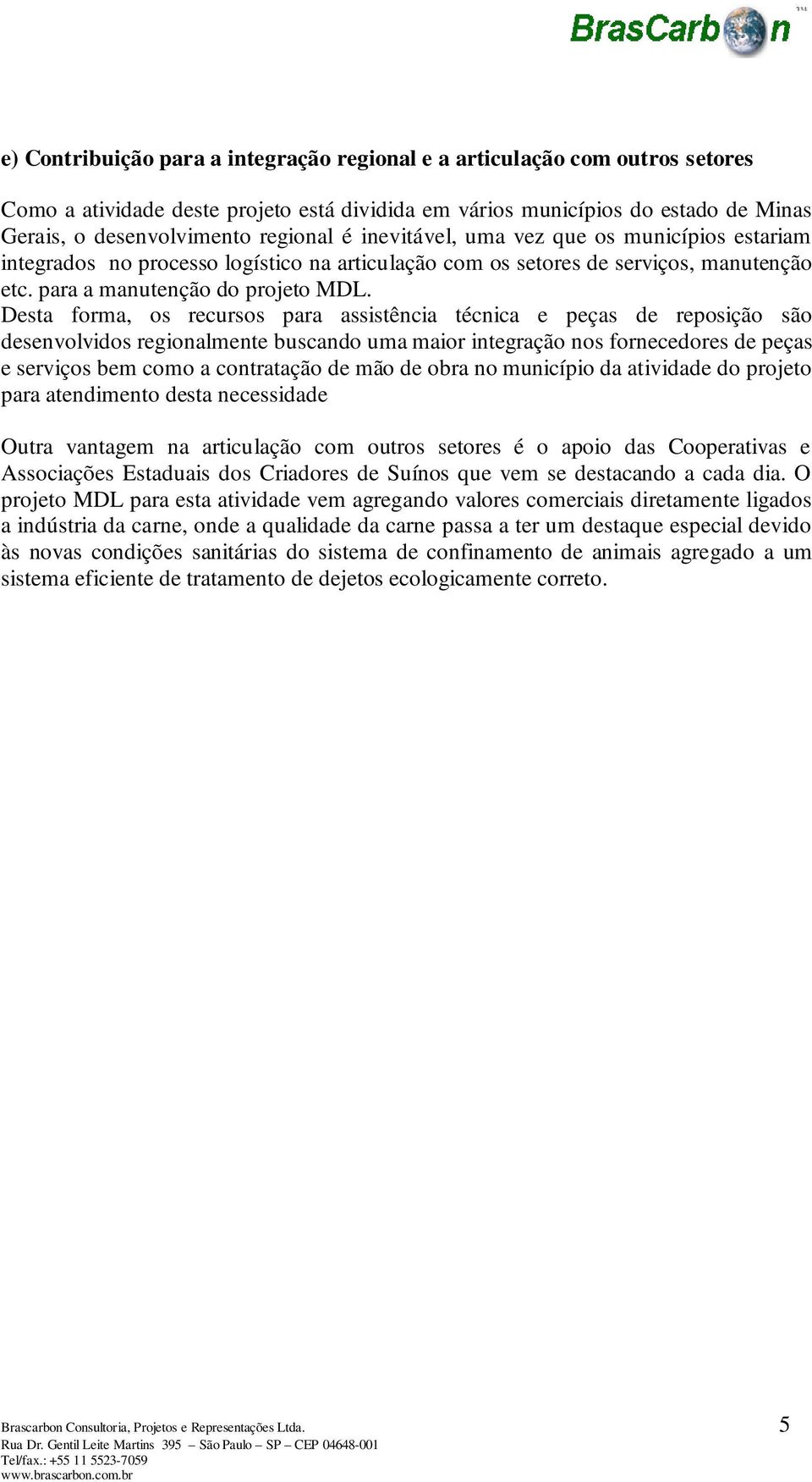 Desta forma, os recursos para assistência técnica e peças de reposição são desenvolvidos regionalmente buscando uma maior integração nos fornecedores de peças e serviços bem como a contratação de mão