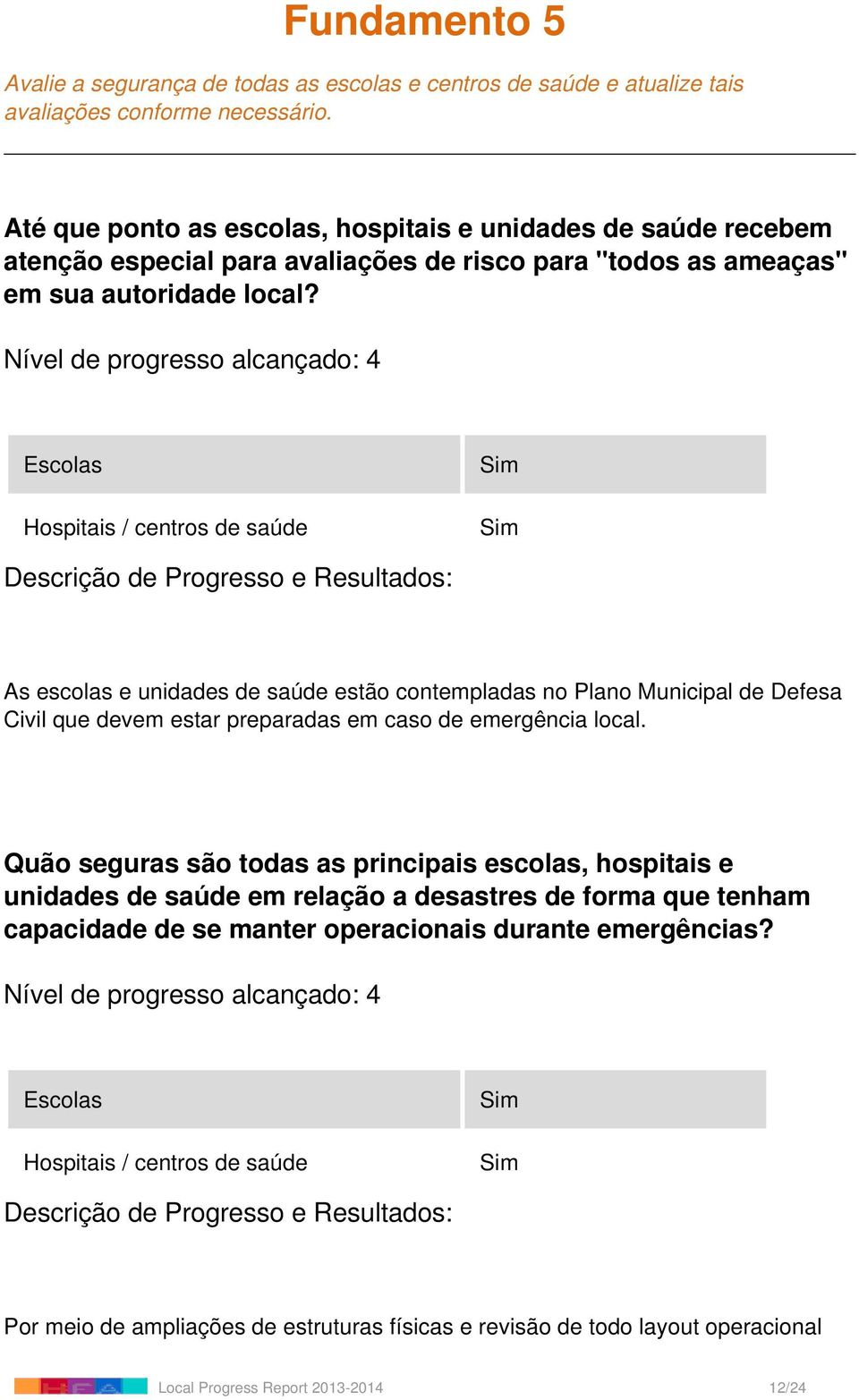 Escolas Hospitais / centros de saúde Sim Sim As escolas e unidades de saúde estão contempladas no Plano Municipal de Defesa Civil que devem estar preparadas em caso de emergência local.