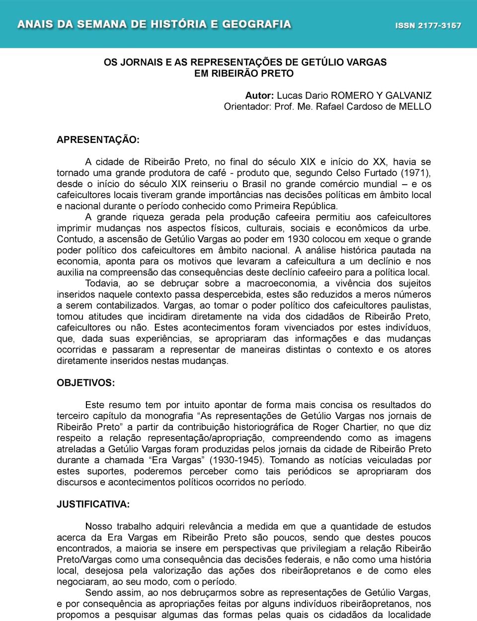 desde o início do século XIX reinseriu o Brasil no grande comércio mundial e os cafeicultores locais tiveram grande importâncias nas decisões políticas em âmbito local e nacional durante o período