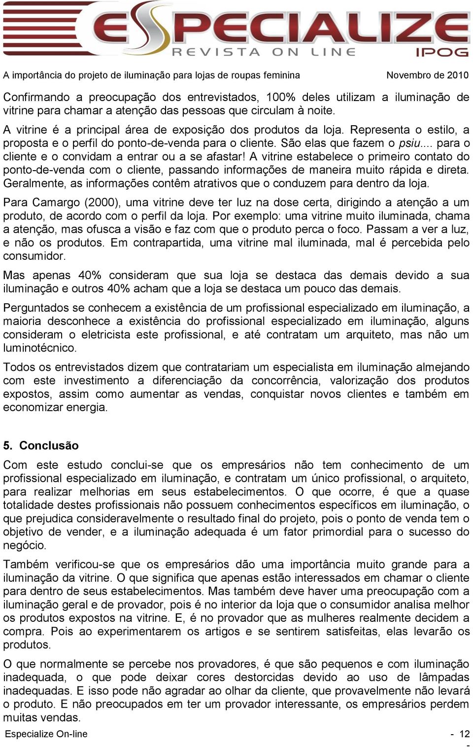 .. para o cliente e o convidam a entrar ou a se afastar! A vitrine estabelece o primeiro contato do ponto-de-venda com o cliente, passando informações de maneira muito rápida e direta.