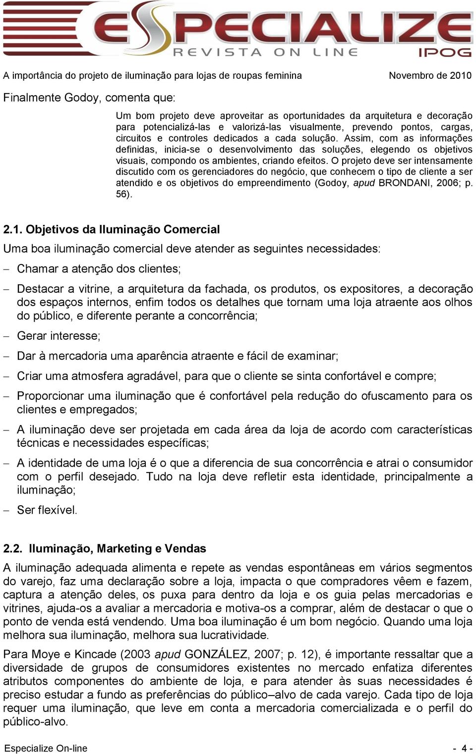 O projeto deve ser intensamente discutido com os gerenciadores do negócio, que conhecem o tipo de cliente a ser atendido e os objetivos do empreendimento (Godoy, apud BRONDANI, 2006; p. 56). 2.1.