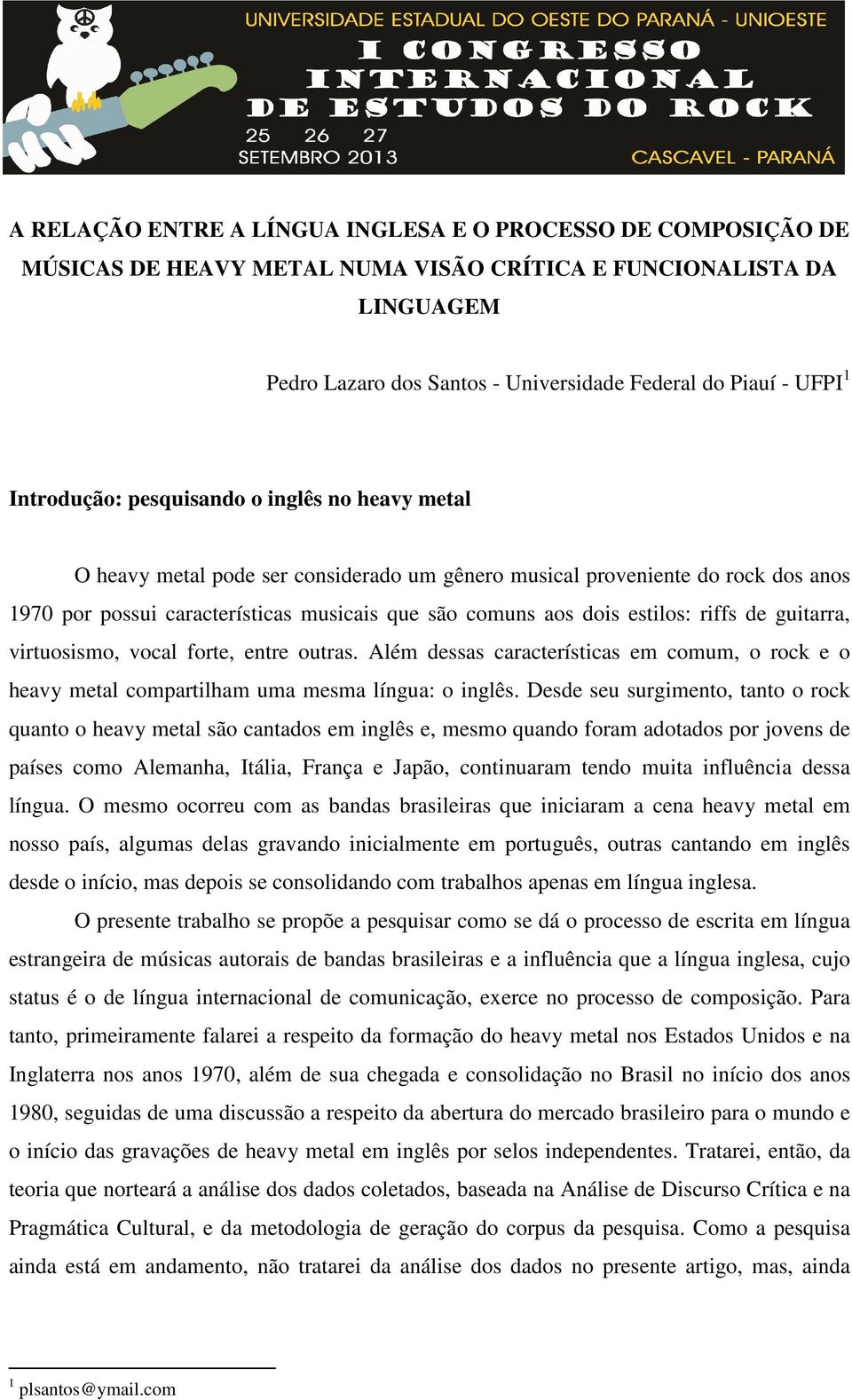 estilos: riffs de guitarra, virtuosismo, vocal forte, entre outras. Além dessas características em comum, o rock e o heavy metal compartilham uma mesma língua: o inglês.