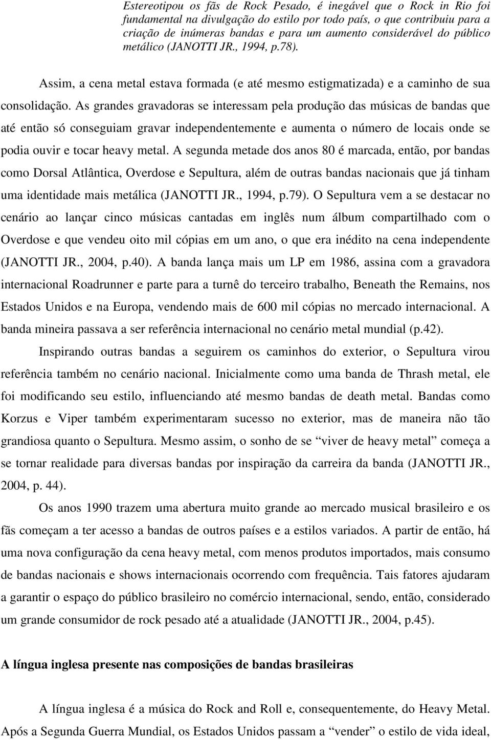 As grandes gravadoras se interessam pela produção das músicas de bandas que até então só conseguiam gravar independentemente e aumenta o número de locais onde se podia ouvir e tocar heavy metal.