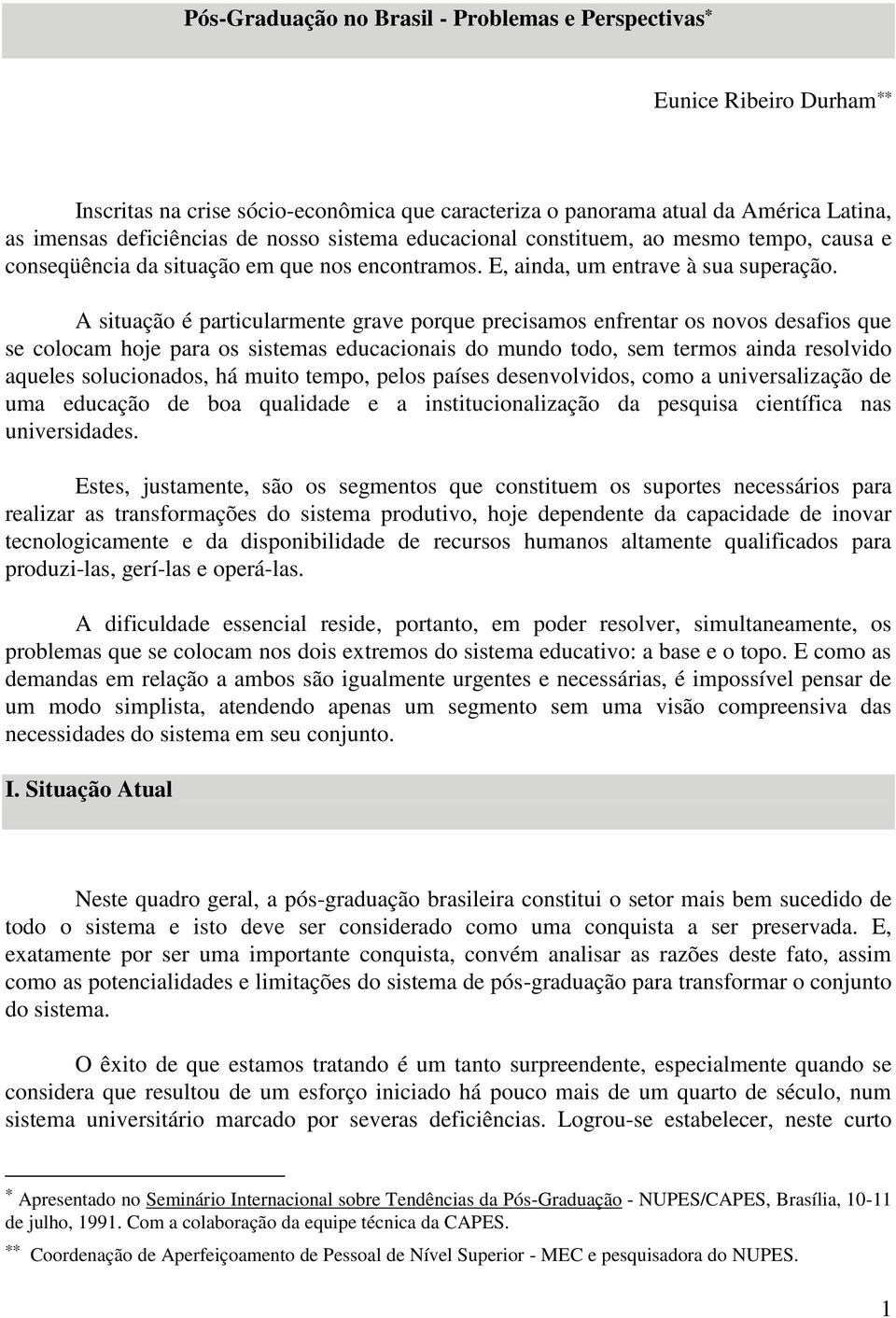 A situação é particularmente grave porque precisamos enfrentar os novos desafios que se colocam hoje para os sistemas educacionais do mundo todo, sem termos ainda resolvido aqueles solucionados, há