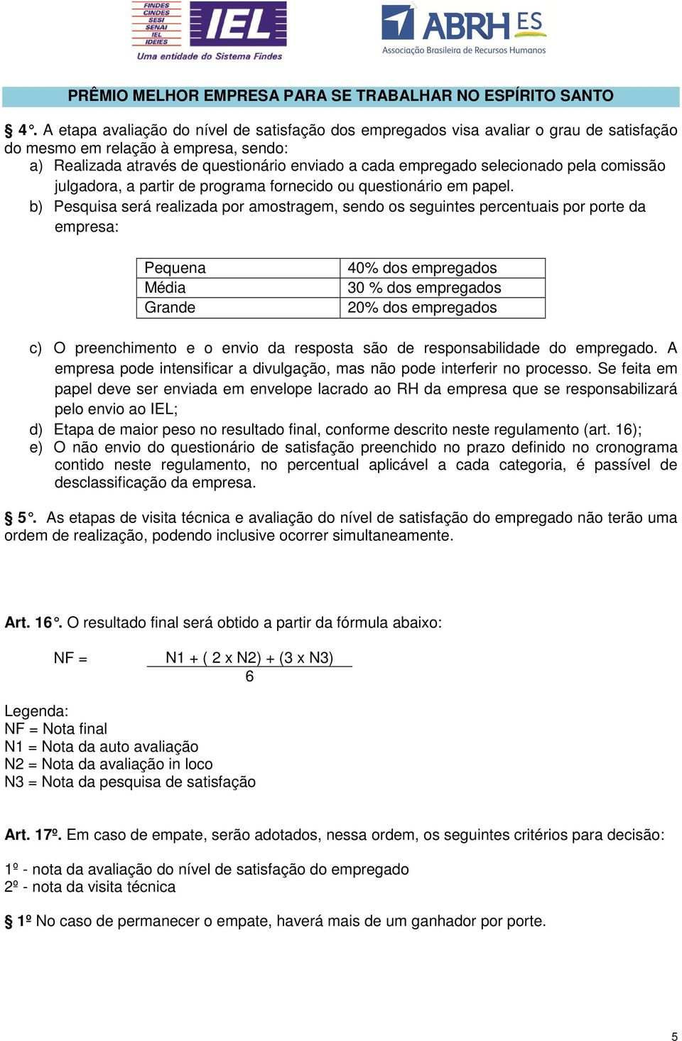 b) Pesquisa será realizada por amostragem, sendo os seguintes percentuais por porte da empresa: Pequena Média Grande 40% dos empregados 30 % dos empregados 20% dos empregados c) O preenchimento e o