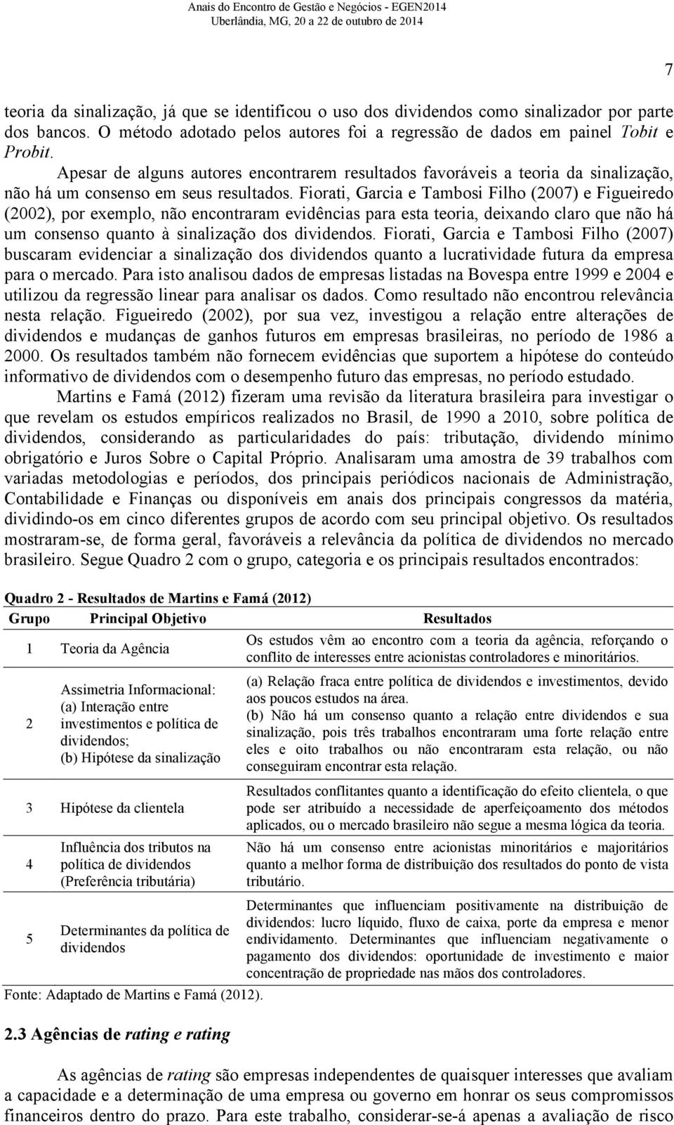 Fiorati, Garcia e Tambosi Filho (2007) e Figueiredo (2002), por exemplo, não encontraram evidências para esta teoria, deixando claro que não há um consenso quanto à sinalização dos dividendos.