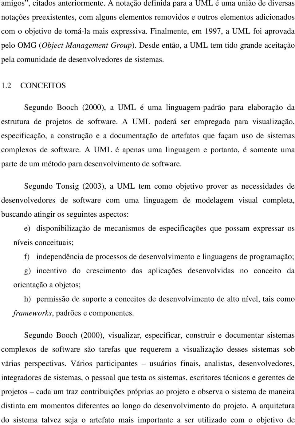 Finalmente, em 1997, a UML foi aprovada pelo OMG (Object Management Group). Desde então, a UML tem tido grande aceitação pela comunidade de desenvolvedores de sistemas. 1.2 CONCEITOS Segundo Booch (2000), a UML é uma linguagem-padrão para elaboração da estrutura de projetos de software.