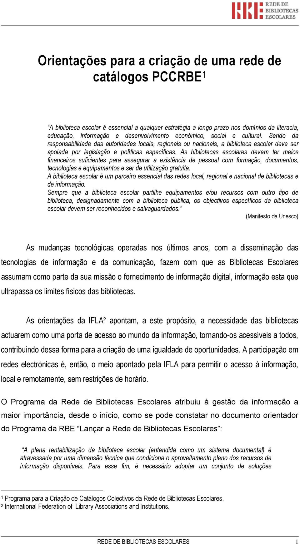 As bibliotecas escolares devem ter meios financeiros suficientes para assegurar a existência de pessoal com formação, documentos, tecnologias e equipamentos e ser de utilização gratuita.