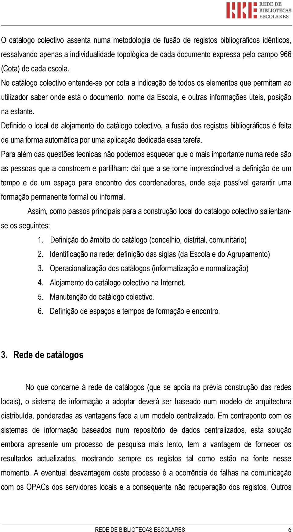 No catálogo colectivo entende-se por cota a indicação de todos os elementos que permitam ao utilizador saber onde está o documento: nome da Escola, e outras informações úteis, posição na estante.