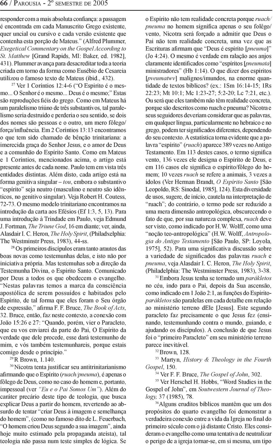 Plummer avança para desacreditar toda a teoria criada em torno da forma como Eusébio de Cesareia utilizou o famoso texto de Mateus (ibid., 432). 27 Ver 1 Coríntios 12:4-6 ( O Espirito é o mesmo.