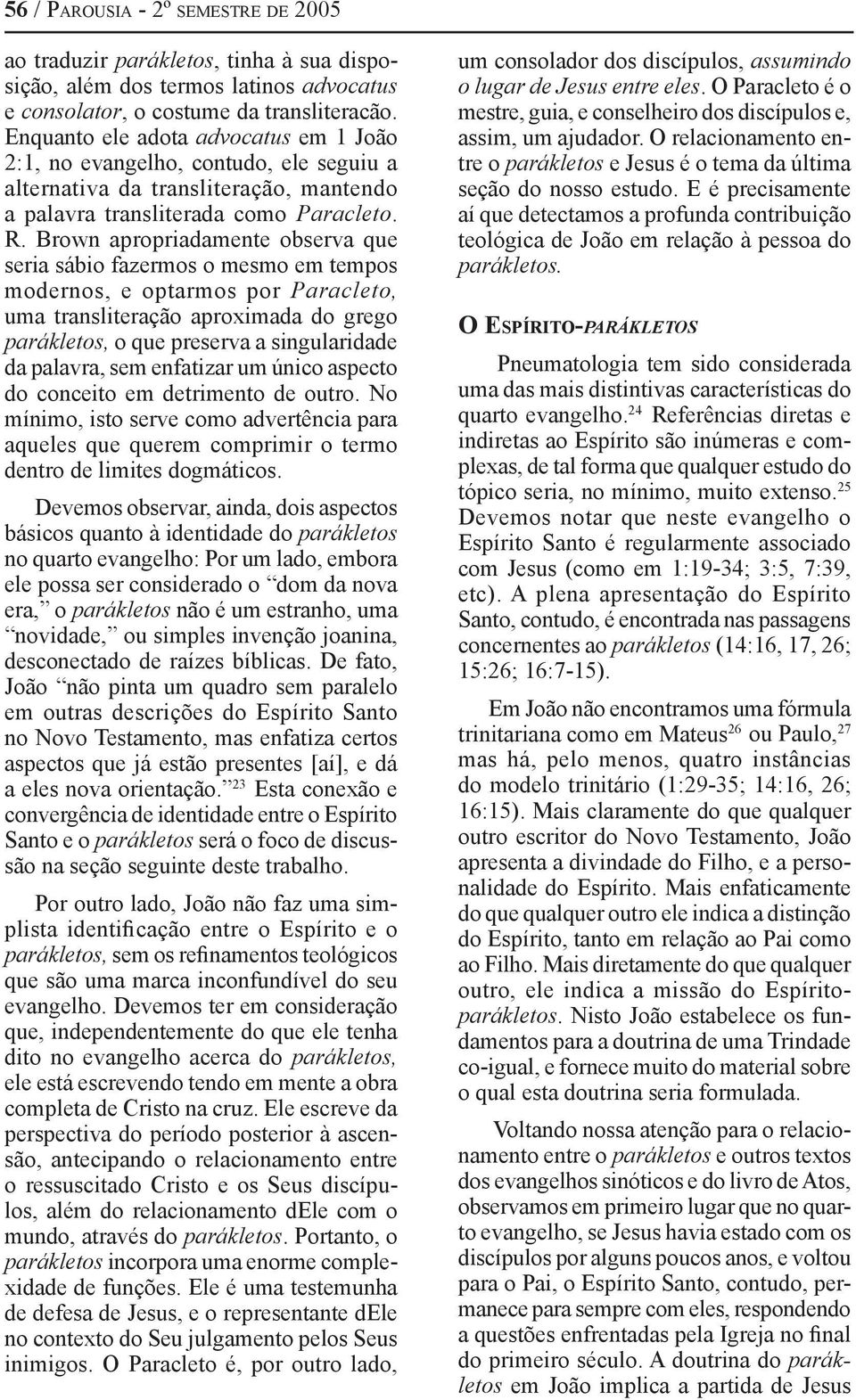 Brown apropriadamente observa que seria sábio fazermos o mesmo em tempos modernos, e optarmos por Paracleto, uma transliteração aproximada do grego parákletos, o que preserva a singularidade da