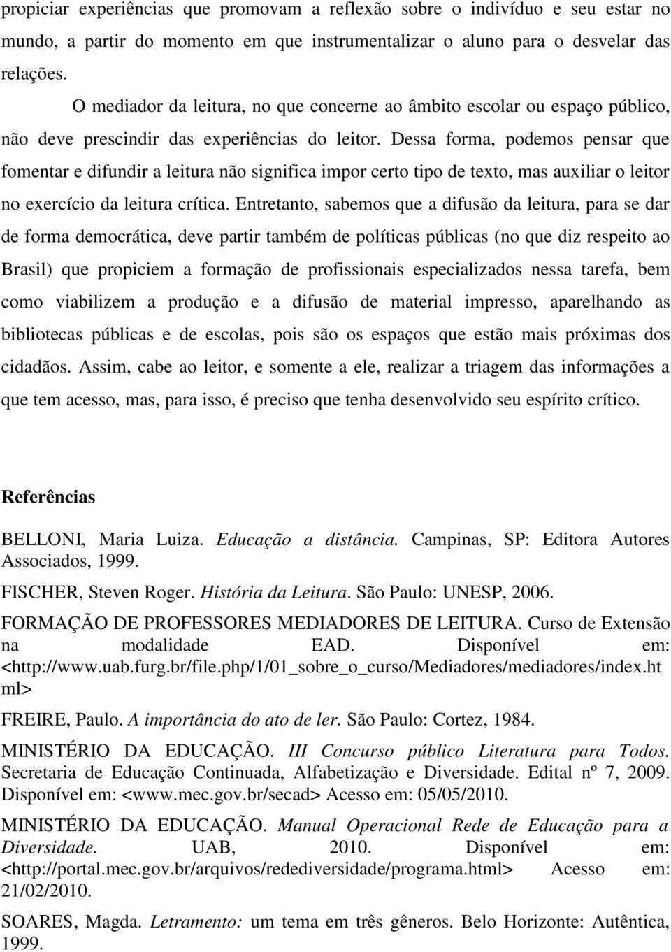 Dessa forma, podemos pensar que fomentar e difundir a leitura não significa impor certo tipo de texto, mas auxiliar o leitor no exercício da leitura crítica.