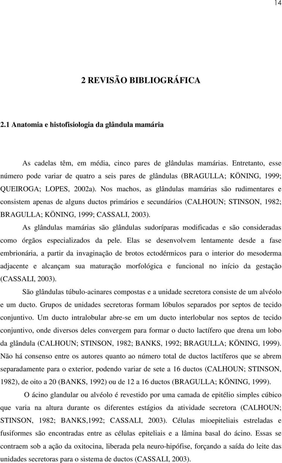 Nos machos, as glândulas mamárias são rudimentares e consistem apenas de alguns ductos primários e secundários (CALHOUN; STINSON, 1982; BRAGULLA; KÖNING, 1999; CASSALI, 2003).