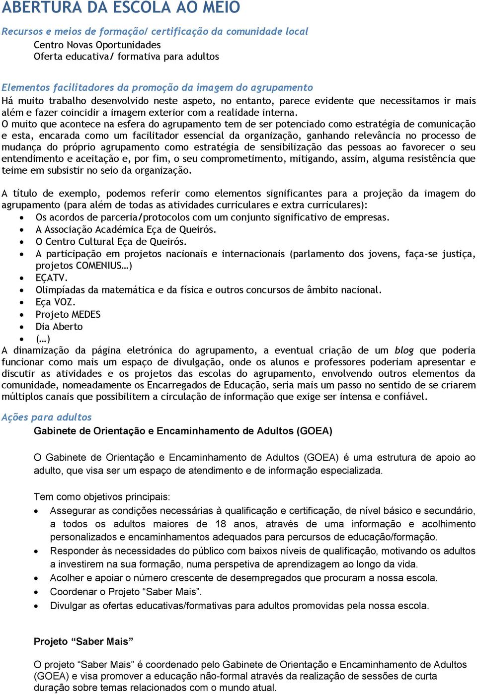 O muito que acontece na esfera do agrupamento tem de ser potenciado como estratégia de comunicação e esta, encarada como um facilitador essencial da organização, ganhando relevância no processo de