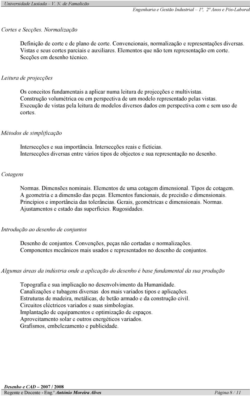 Construção volumétrica ou em perspectiva de um modelo representado pelas vistas. Execução de vistas pela leitura de modelos diversos dados em perspectiva com e sem uso de cortes.