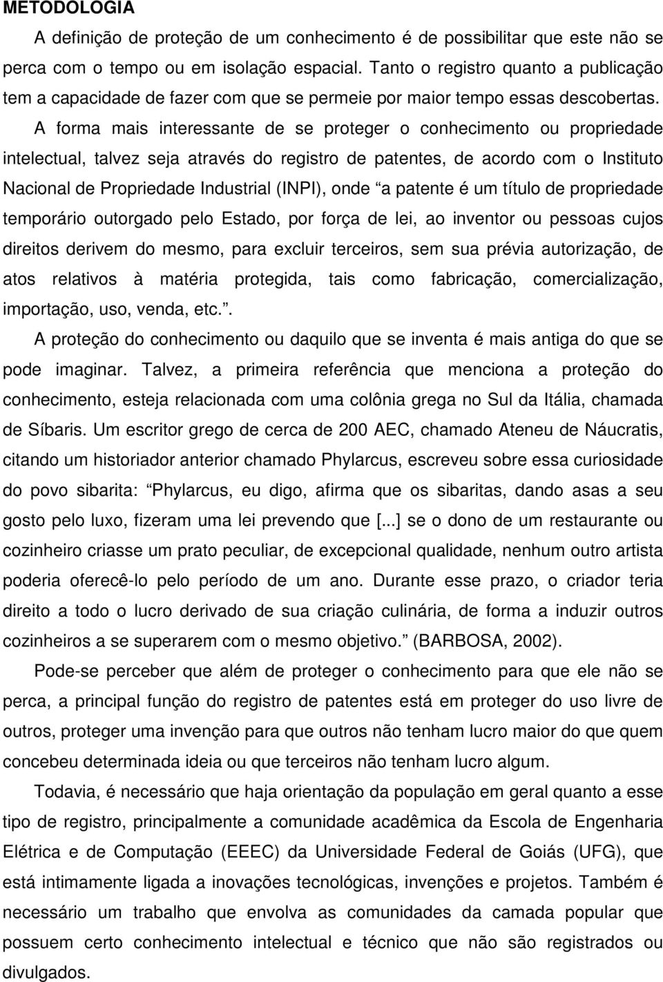 A forma mais interessante de se proteger o conhecimento ou propriedade intelectual, talvez seja através do registro de patentes, de acordo com o Instituto Nacional de Propriedade Industrial (INPI),