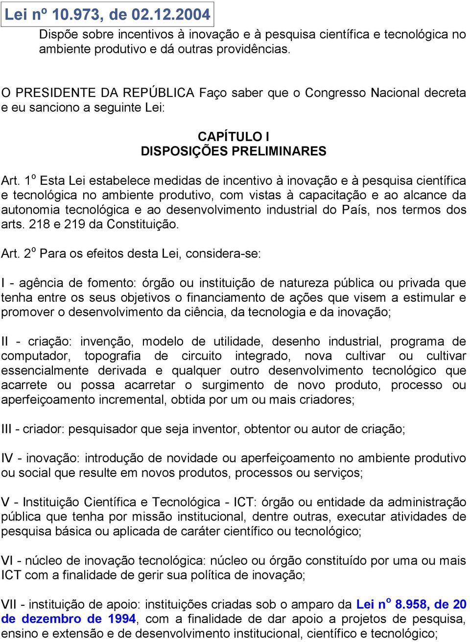 1 o Esta Lei estabelece medidas de incentivo à inovação e à pesquisa científica e tecnológica no ambiente produtivo, com vistas à capacitação e ao alcance da autonomia tecnológica e ao