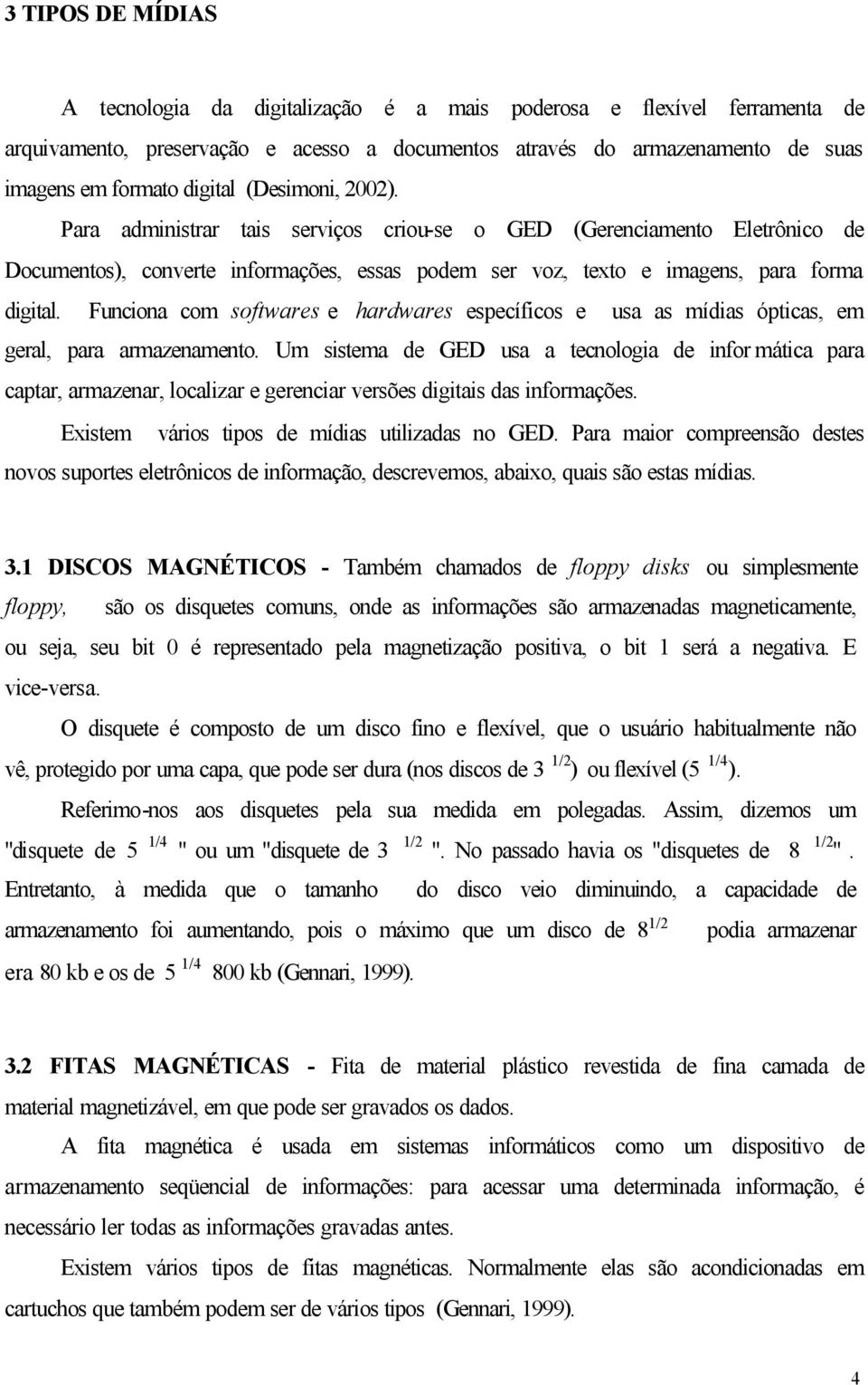 Funciona com softwares e hardwares específicos e usa as mídias ópticas, em geral, para armazenamento.