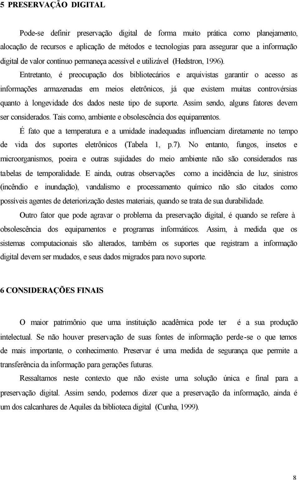 Entretanto, é preocupação dos bibliotecários e arquivistas garantir o acesso as informações armazenadas em meios eletrônicos, já que existem muitas controvérsias quanto à longevidade dos dados neste