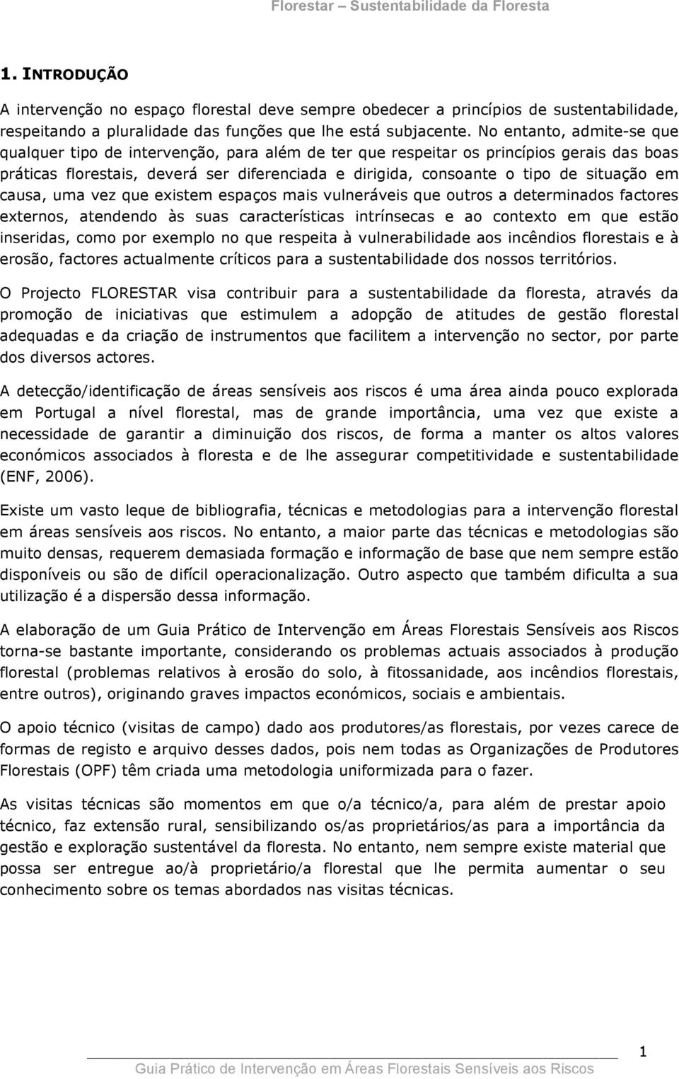 situação em causa, uma vez que existem espaços mais vulneráveis que outros a determinados factores externos, atendendo às suas características intrínsecas e ao contexto em que estão inseridas, como