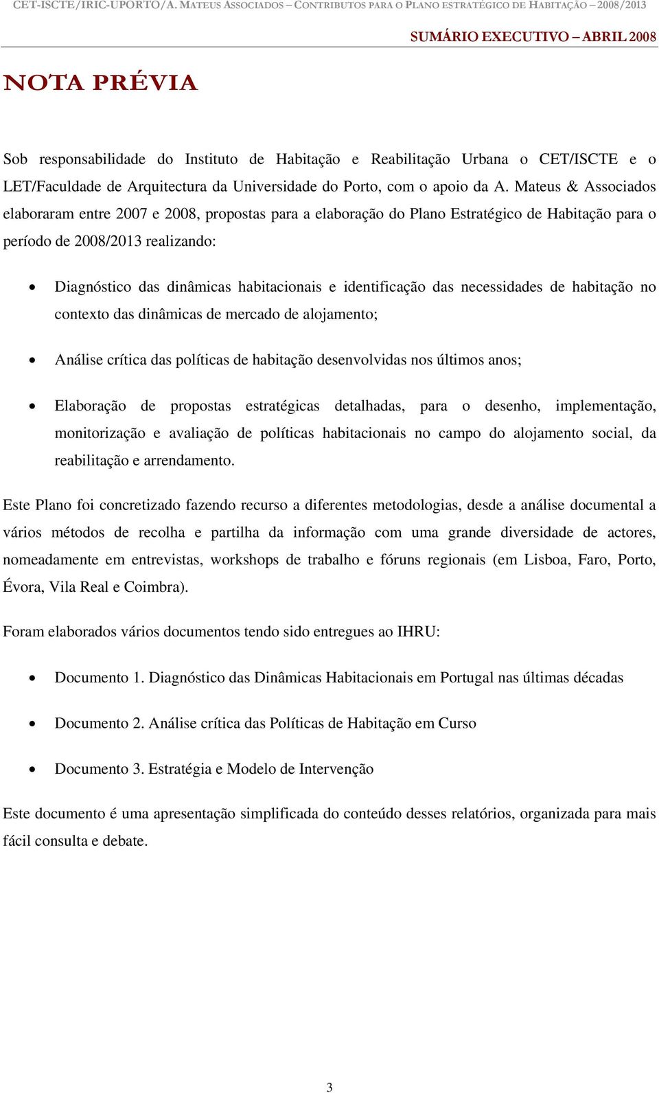 identificação das necessidades de habitação no contexto das dinâmicas de mercado de alojamento; Análise crítica das políticas de habitação desenvolvidas nos últimos anos; Elaboração de propostas