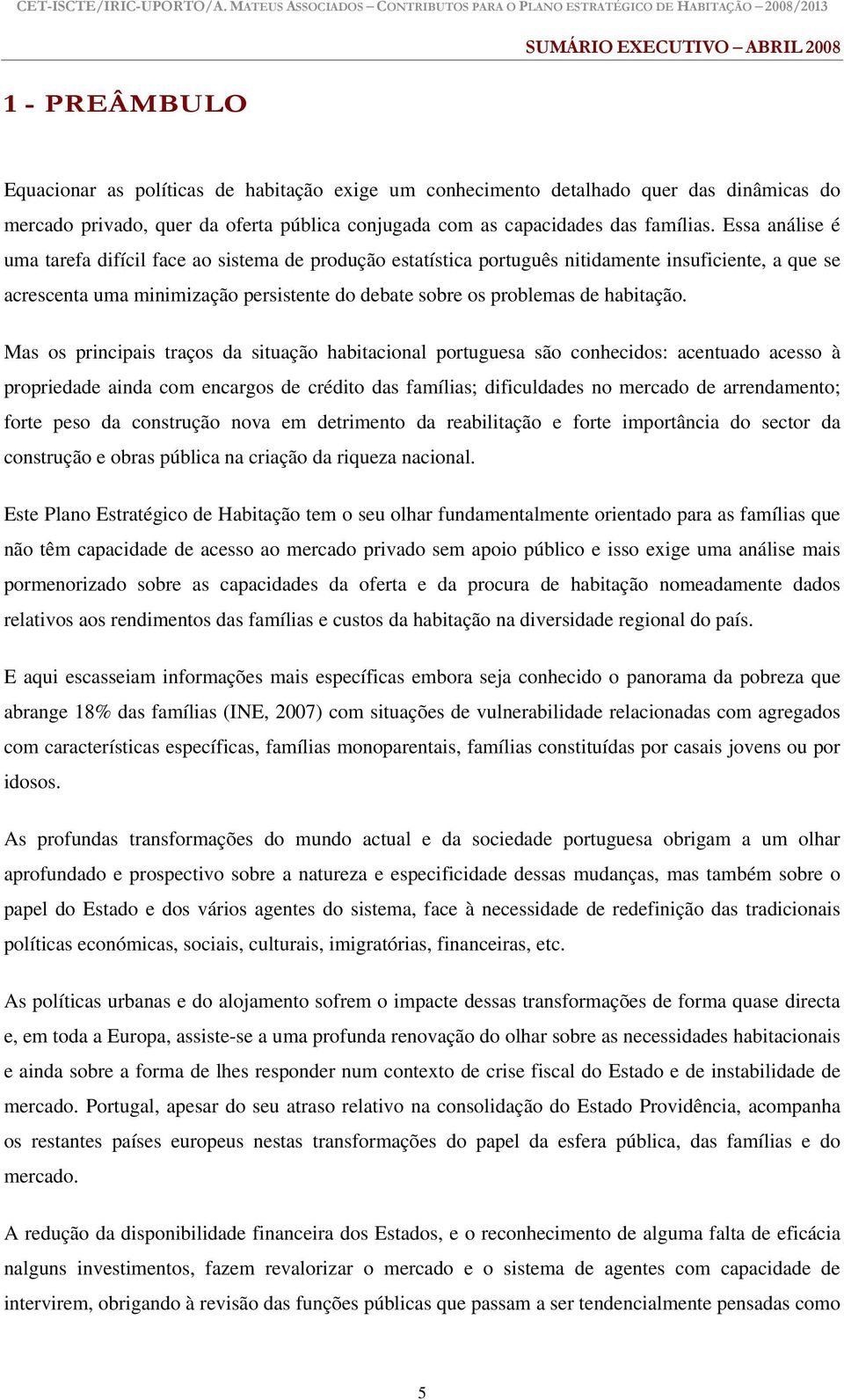 Mas os principais traços da situação habitacional portuguesa são conhecidos: acentuado acesso à propriedade ainda com encargos de crédito das famílias; dificuldades no mercado de arrendamento; forte