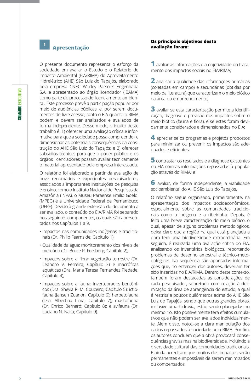 Este processo prevê a participação popular por meio de audiências públicas, e, por serem documentos de livre acesso, tanto o EIA quanto o RIMA podem e devem ser analisados e avaliados de forma