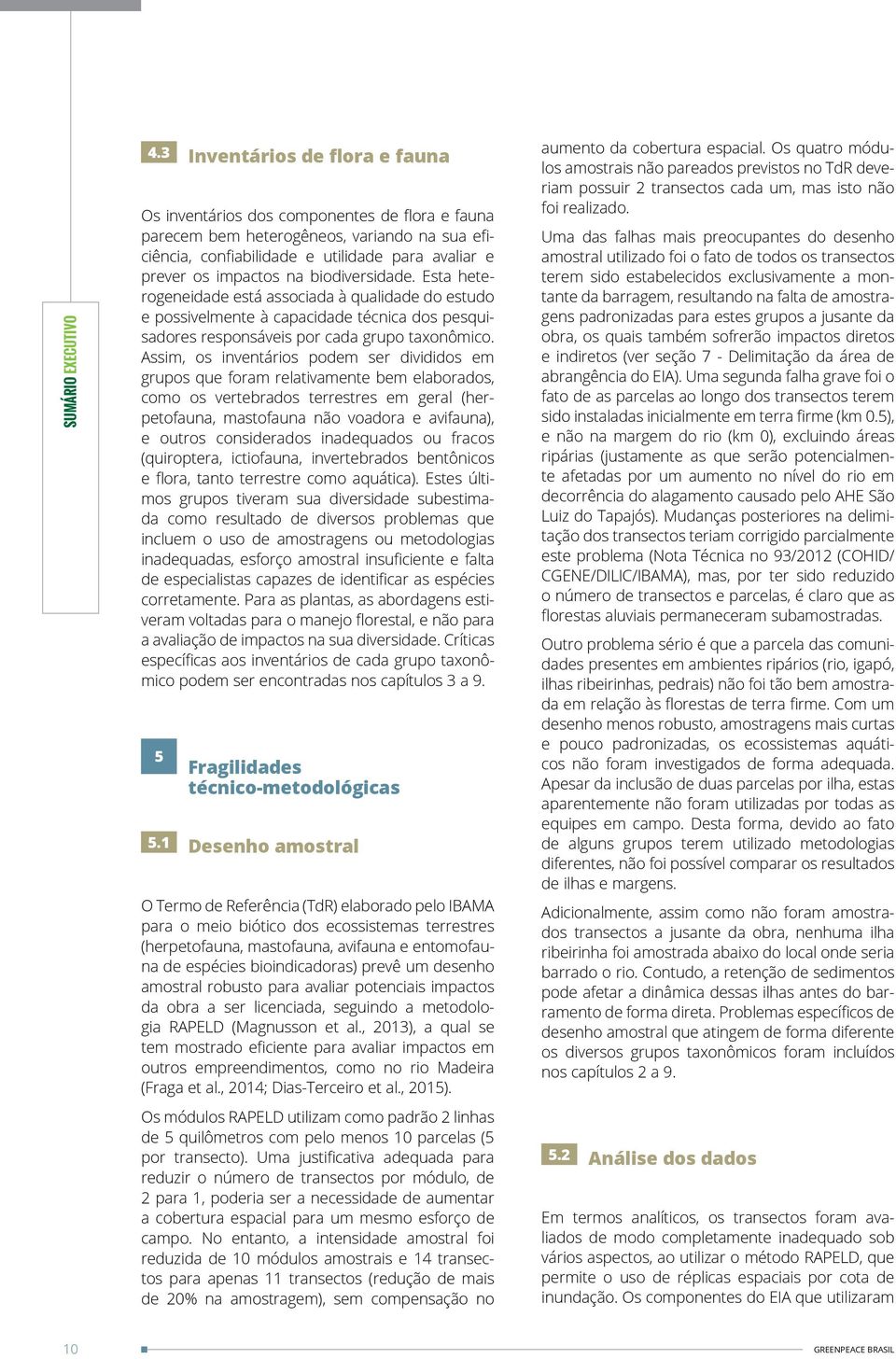 Assim, os inventários podem ser divididos em grupos que foram relativamente bem elaborados, como os vertebrados terrestres em geral (herpetofauna, mastofauna não voadora e avifauna), e outros