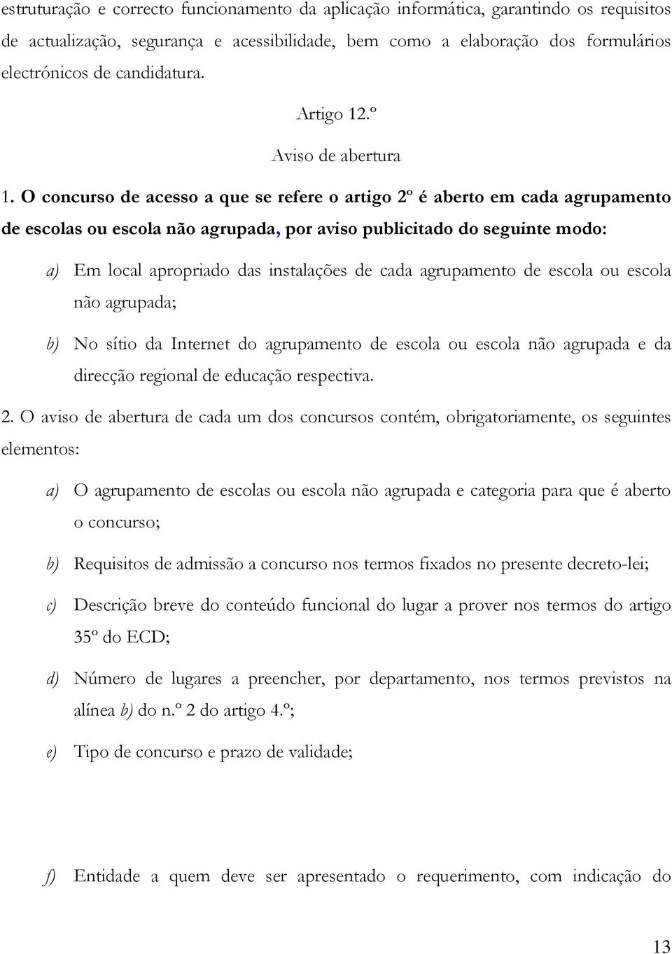 O concurso de acesso a que se refere o artigo 2º é aberto em cada agrupamento de escolas ou escola não agrupada, por aviso publicitado do seguinte modo: a) Em local apropriado das instalações de cada