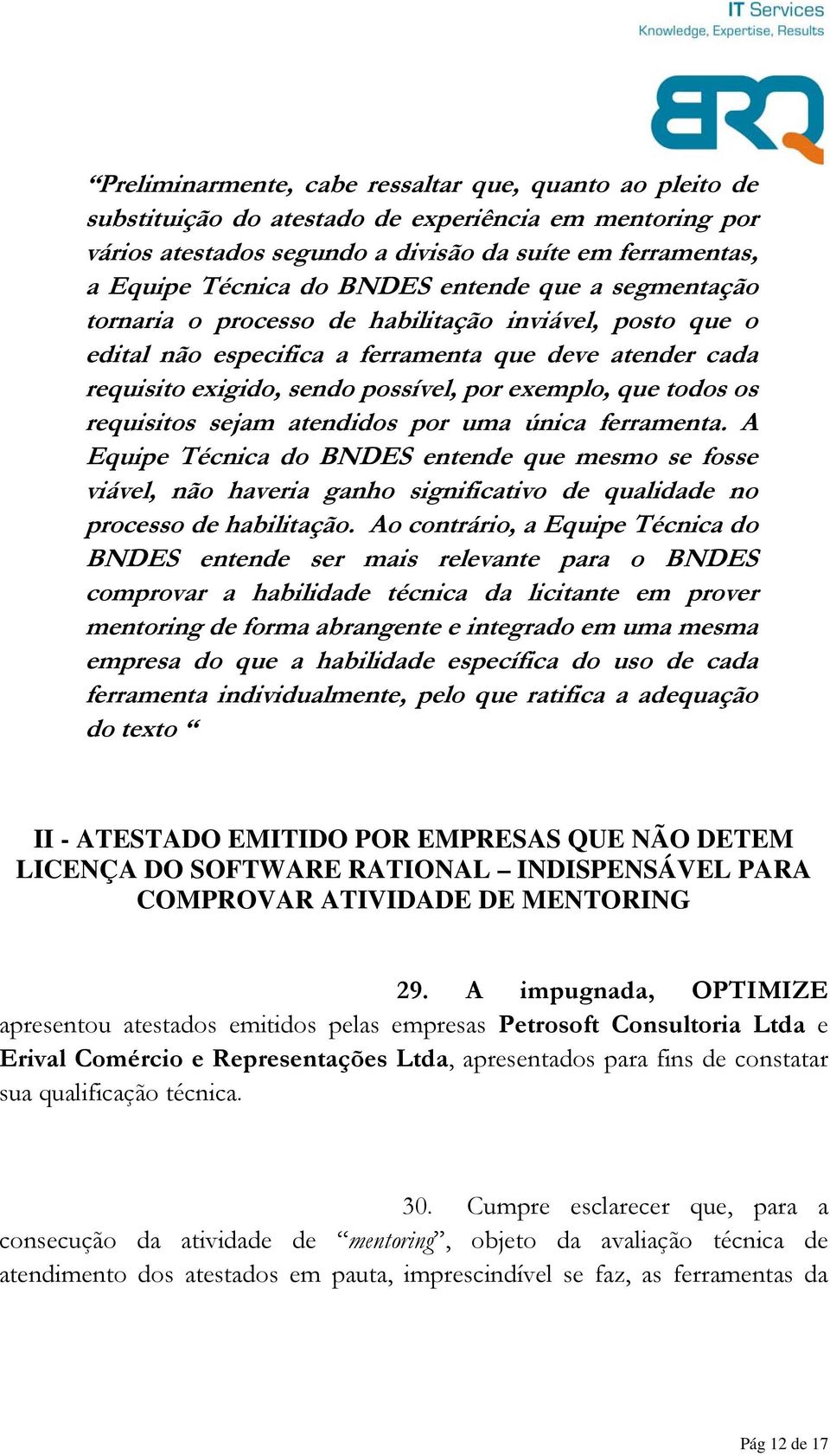 os requisitos sejam atendidos por uma única ferramenta. A Equipe Técnica do BNDES entende que mesmo se fosse viável, não haveria ganho significativo de qualidade no processo de habilitação.