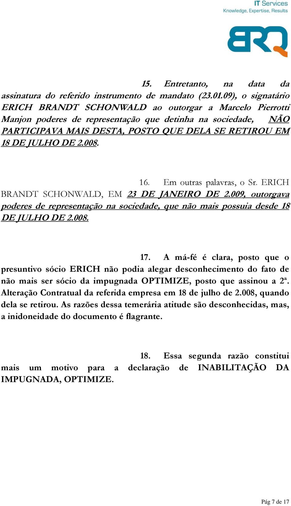 DE 2.008. 16. Em outras palavras, o Sr. ERICH BRANDT SCHONWALD, EM 23 DE JANEIRO DE 2.009, outorgava poderes de representação na sociedade, que não mais possuia desde 18 DE JULHO DE 2.008. 17.