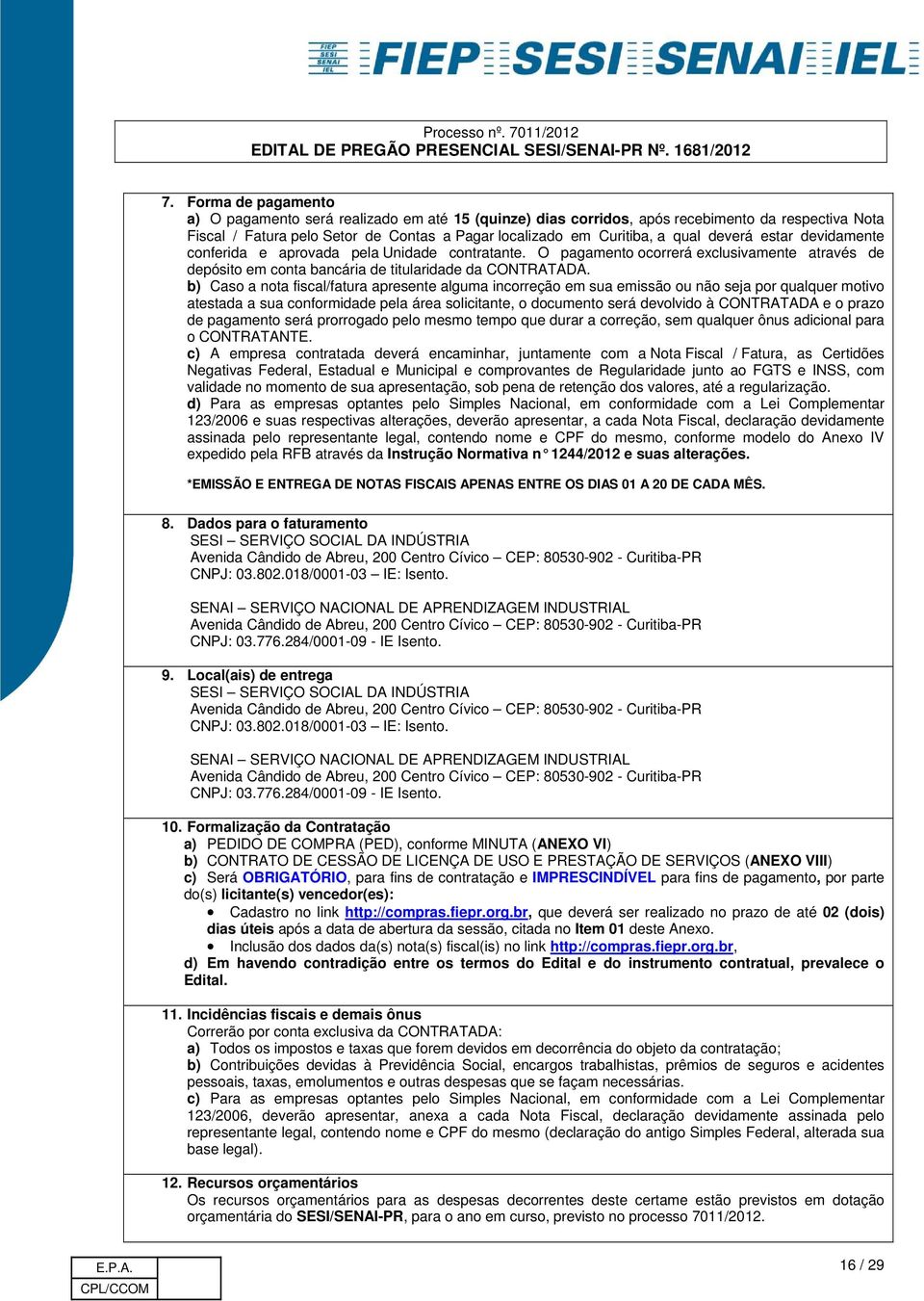 b) Caso a nota fiscal/fatura apresente alguma incorreção em sua emissão ou não seja por qualquer motivo atestada a sua conformidade pela área solicitante, o documento será devolvido à CONTRATADA e o