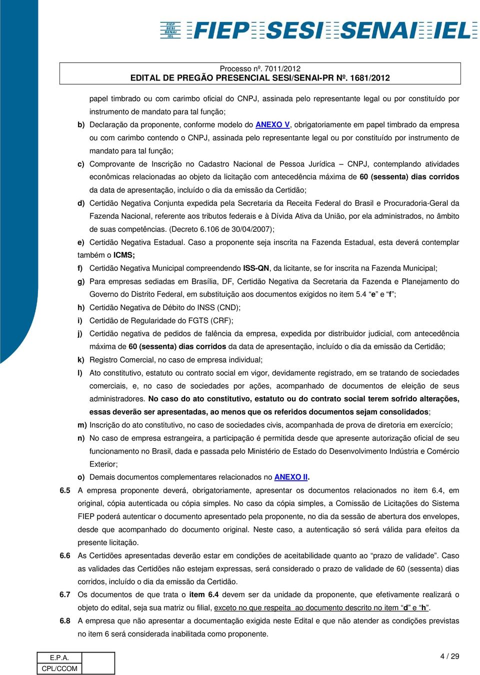 Inscrição no Cadastro Nacional de Pessoa Jurídica CNPJ, contemplando atividades econômicas relacionadas ao objeto da licitação com antecedência máxima de 60 (sessenta) dias corridos da data de