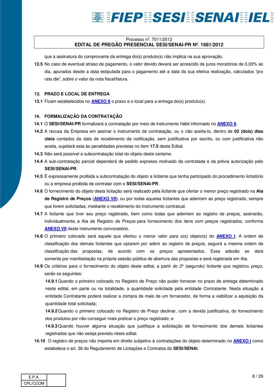 realização, calculados pro rata die, sobre o valor da nota fiscal/fatura. 13. PRAZO E LOCAL DE ENTREGA 13.1 Ficam estabelecidos no ANEXO II o prazo e o local para a entrega do(s) produto(s). 14.