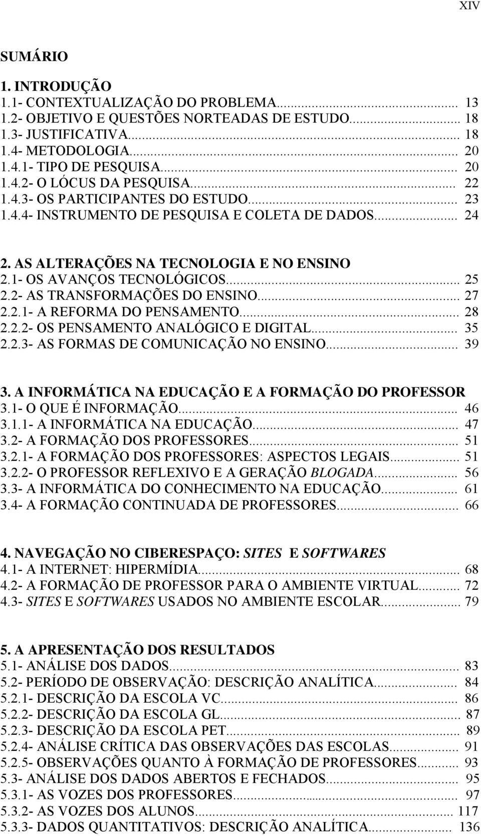 2- AS TRANSFORMAÇÕES DO ENSINO... 27 2.2.1- A REFORMA DO PENSAMENTO... 28 2.2.2- OS PENSAMENTO ANALÓGICO E DIGITAL... 35 2.2.3- AS FORMAS DE COMUNICAÇÃO NO ENSINO... 39 3.