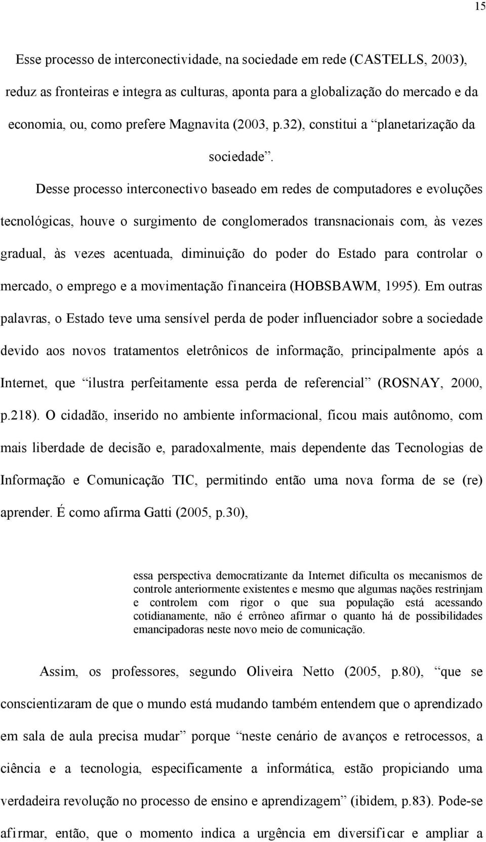 Desse processo interconectivo baseado em redes de computadores e evoluções tecnológicas, houve o surgimento de conglomerados transnacionais com, às vezes gradual, às vezes acentuada, diminuição do