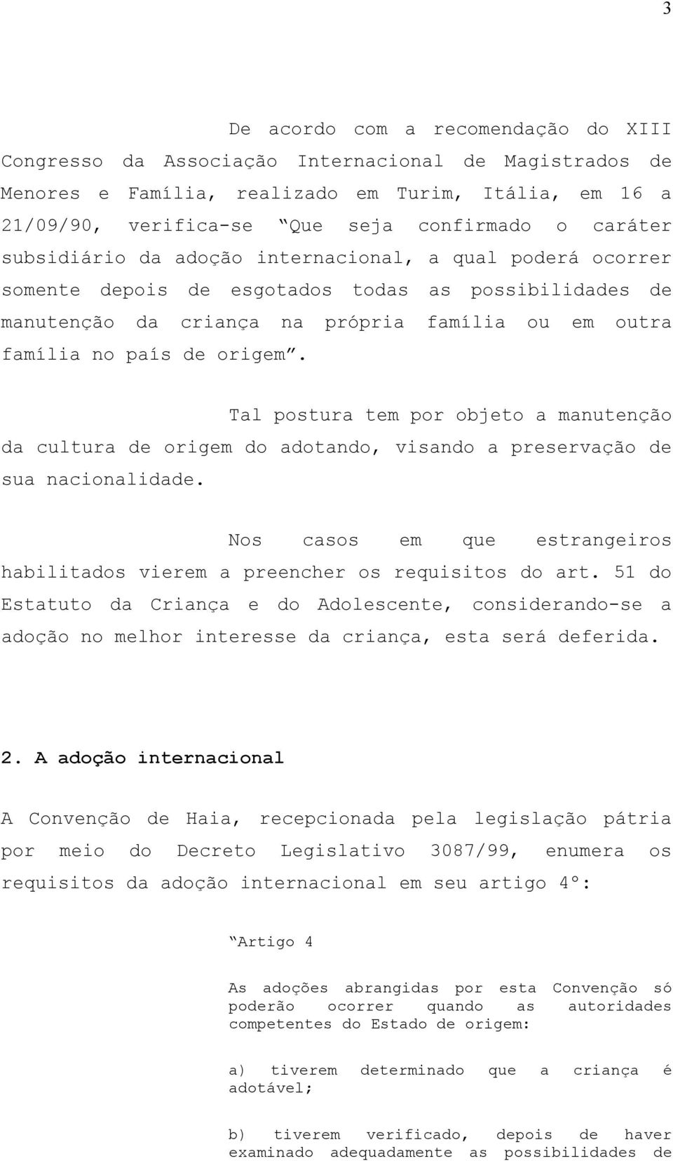 origem. Tal postura tem por objeto a manutenção da cultura de origem do adotando, visando a preservação de sua nacionalidade.